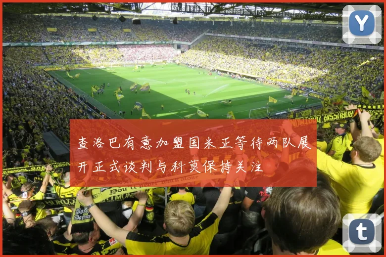查洛巴有意加盟国米正等待两队展开正式谈判与科莫保持关注