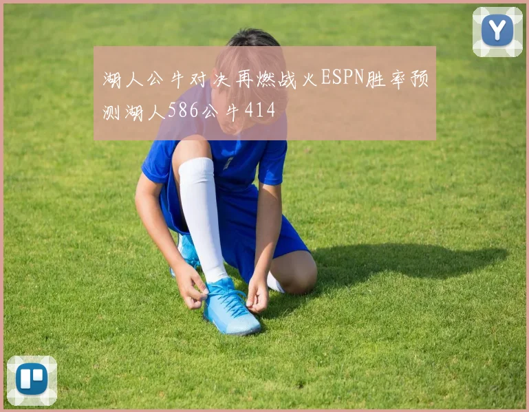 湖人公牛对决再燃战火ESPN胜率预测湖人586公牛414