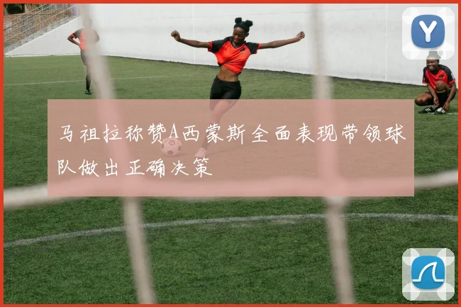 马祖拉称赞A西蒙斯全面表现带领球队做出正确决策