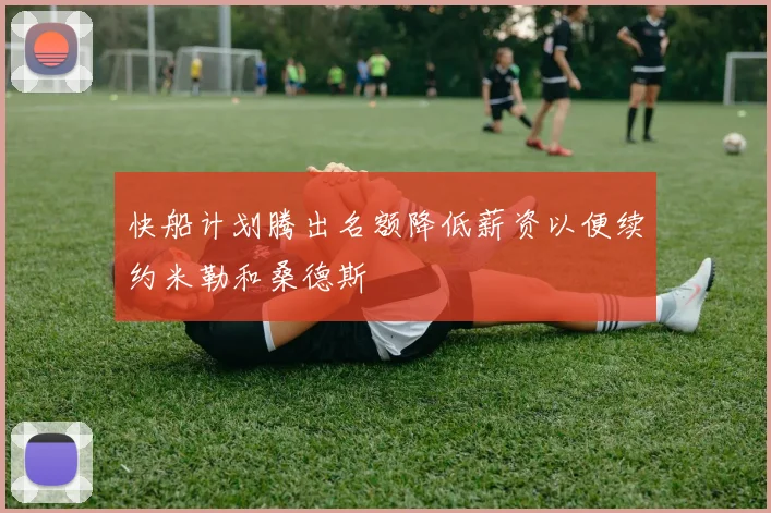 快船计划腾出名额降低薪资以便续约米勒和桑德斯