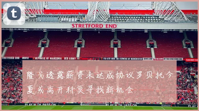 隆戈透露薪资未达成协议罗贝托今夏或离开科莫寻找新机会