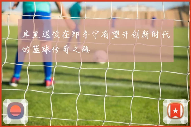 库里退役在即李宁有望开创新时代的篮球传奇之路
