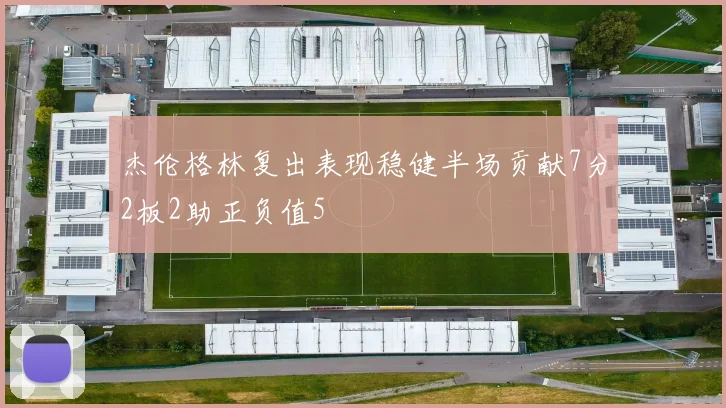 杰伦格林复出表现稳健半场贡献7分2板2助正负值5