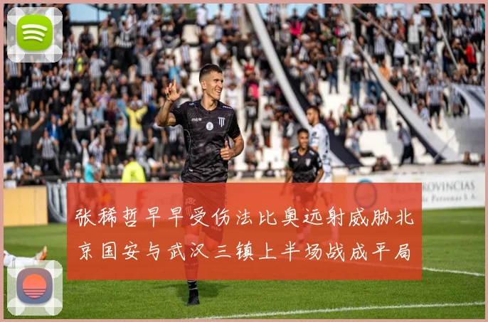张稀哲早早受伤法比奥远射威胁北京国安与武汉三镇上半场战成平局