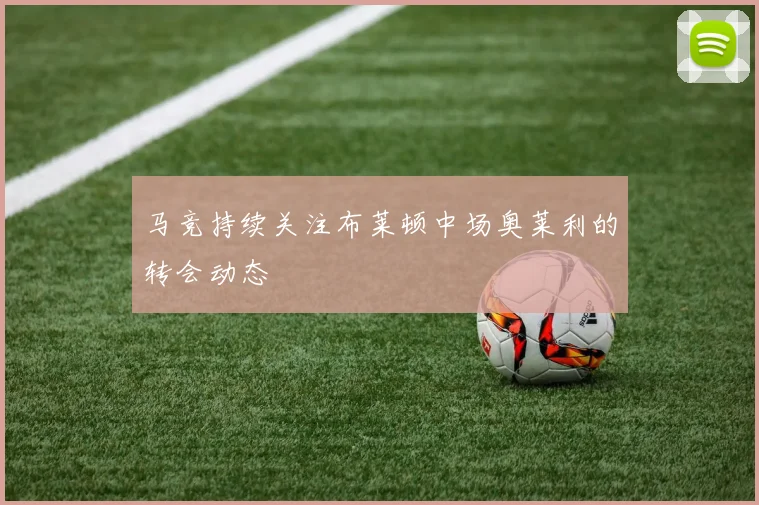 马竞持续关注布莱顿中场奥莱利的转会动态