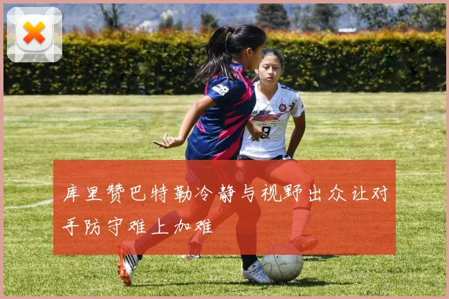 库里赞巴特勒冷静与视野出众让对手防守难上加难