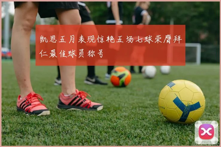 凯恩五月表现惊艳五场七球荣膺拜仁最佳球员称号