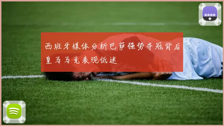 西班牙媒体分析巴萨强势夺冠背后皇马马竞表现低迷
